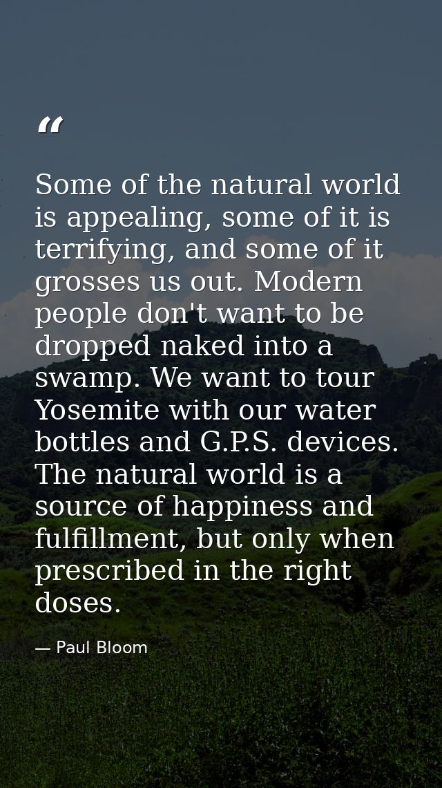 Some of the natural world is appealing, some of it is terrifying, and some of it grosses us out. Modern people don't wan — Paul Bloom
