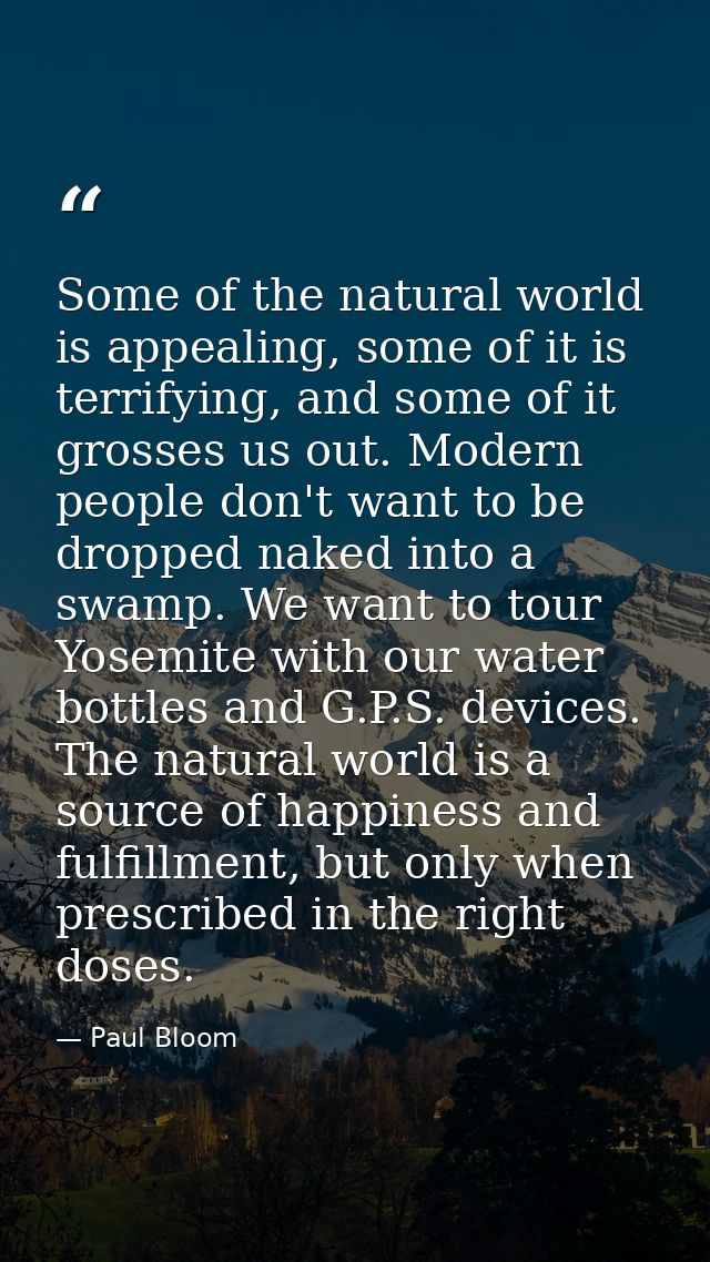 Some of the natural world is appealing, some of it is terrifying, and some of it grosses us out. Modern people don't wan — Paul Bloom