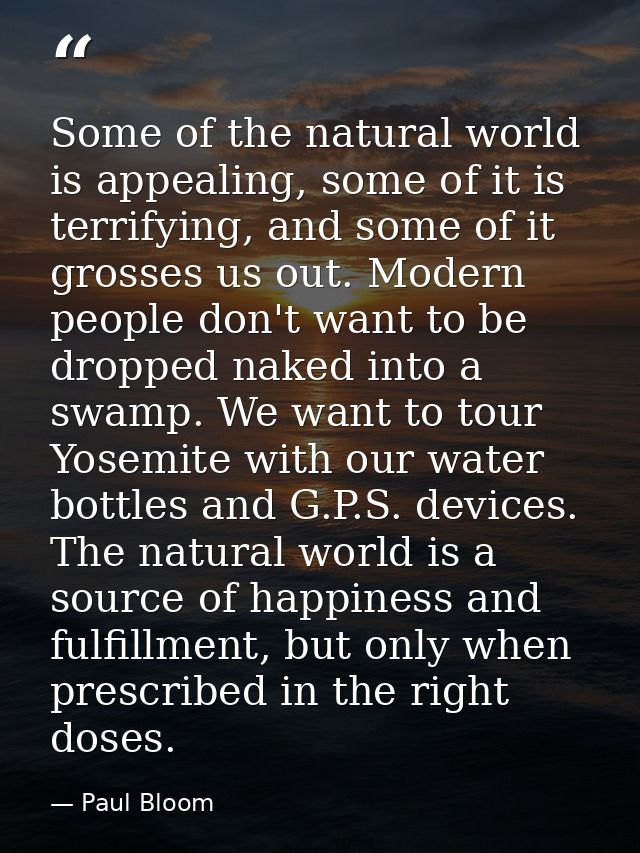 Some of the natural world is appealing, some of it is terrifying, and some of it grosses us out. Modern people don't wan — Paul Bloom