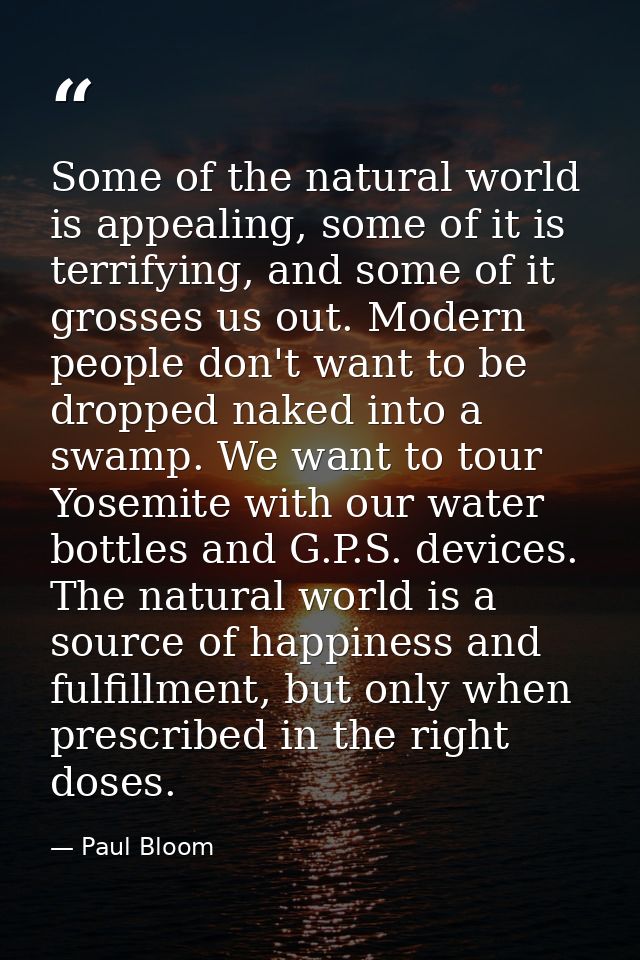 Some of the natural world is appealing, some of it is terrifying, and some of it grosses us out. Modern people don't wan — Paul Bloom