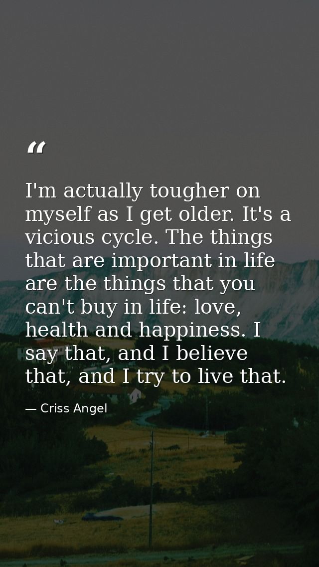 I'm actually tougher on myself as I get older. It's a vicious cycle. The things that are important in life are the thing — Criss Angel