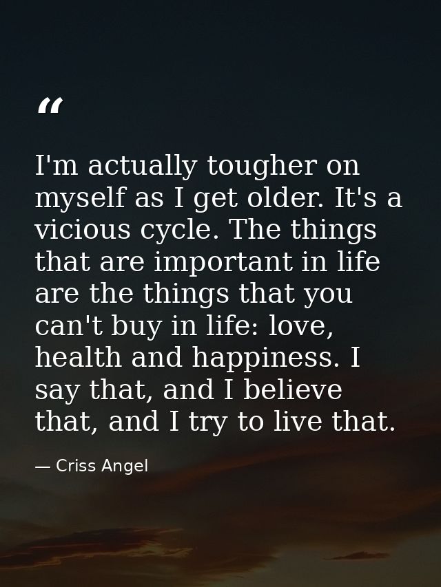 I'm actually tougher on myself as I get older. It's a vicious cycle. The things that are important in life are the thing — Criss Angel
