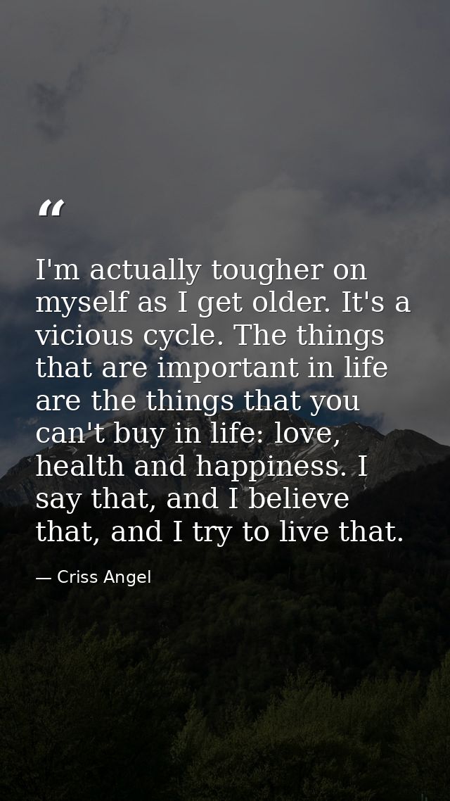 I'm actually tougher on myself as I get older. It's a vicious cycle. The things that are important in life are the thing — Criss Angel