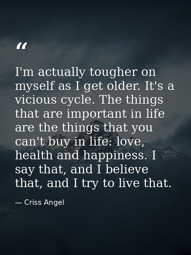 I'm actually tougher on myself as I get older. It's a vicious cycle. The things that are important in life are the thing — Criss Angel