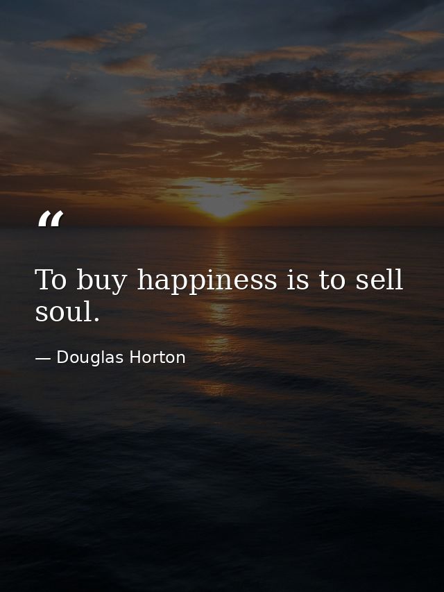 To buy happiness is to sell soul. — Douglas Horton