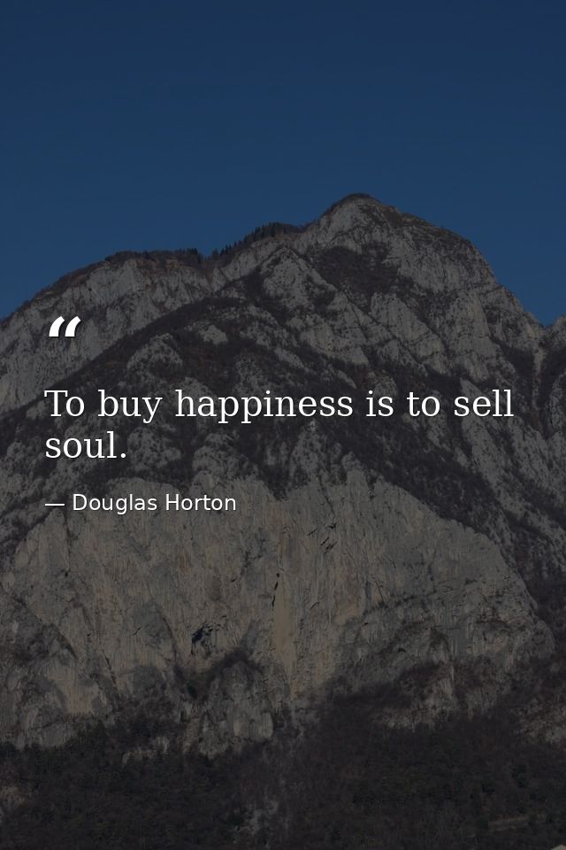 To buy happiness is to sell soul. — Douglas Horton