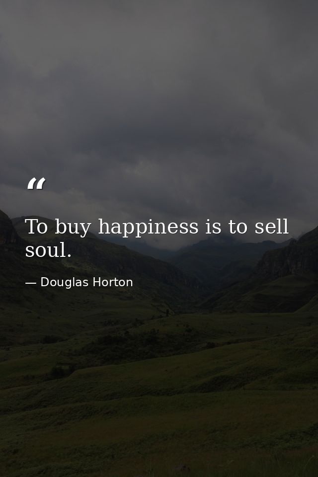 To buy happiness is to sell soul. — Douglas Horton