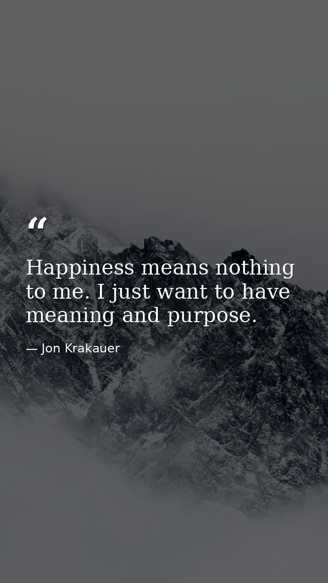 Happiness means nothing to me. I just want to have meaning and purpose. — Jon Krakauer