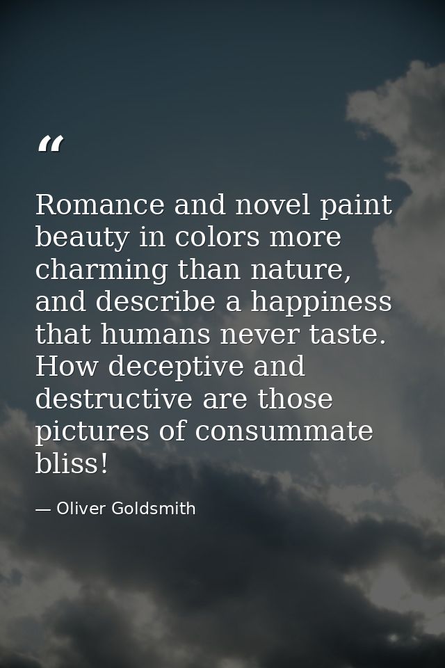 Romance and novel paint beauty in colors more charming than nature, and describe a happiness that humans never taste. Ho — Oliver Goldsmith