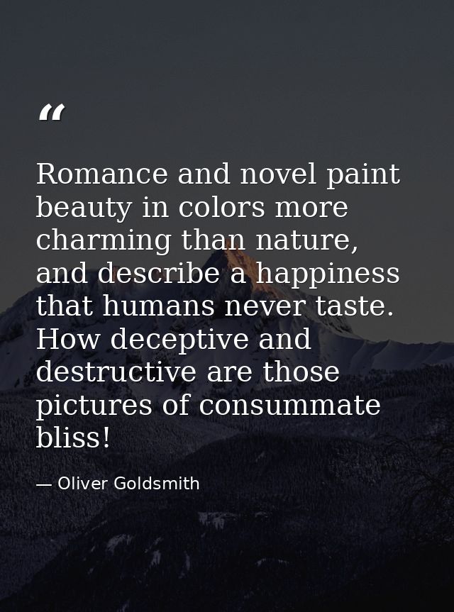 Romance and novel paint beauty in colors more charming than nature, and describe a happiness that humans never taste. Ho — Oliver Goldsmith