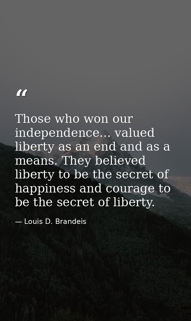 Those who won our independence... valued liberty as an end and as a means. They believed liberty to be the secret of hap — Louis D. Brandeis