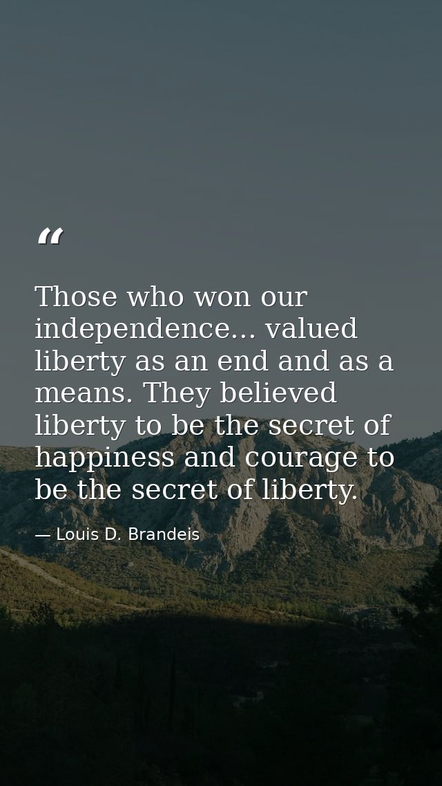 Those who won our independence... valued liberty as an end and as a means. They believed liberty to be the secret of hap — Louis D. Brandeis