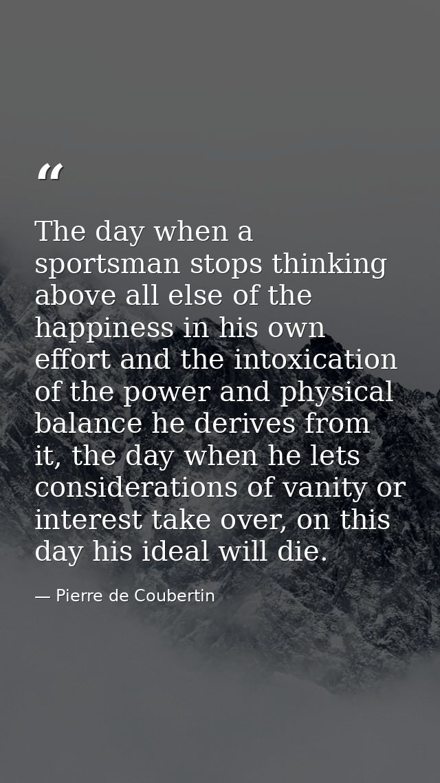 The day when a sportsman stops thinking above all else of the happiness in his own effort and the intoxication of the po — Pierre de Coubertin