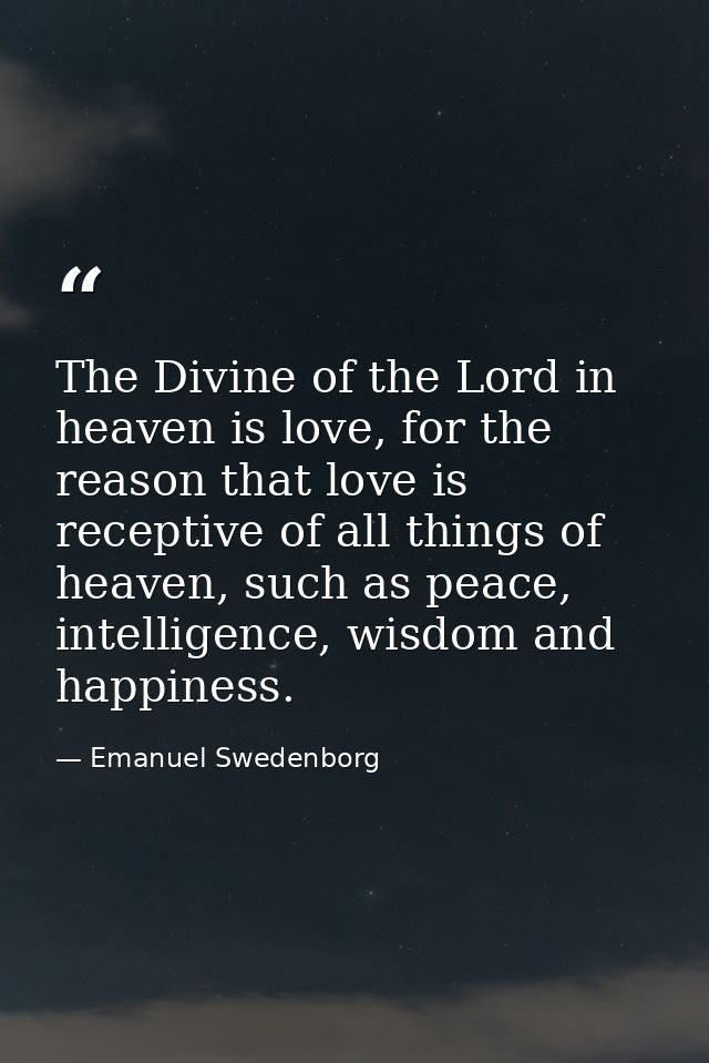The Divine of the Lord in heaven is love, for the reason that love is receptive of all things of heaven, such as peace,  — Emanuel Swedenborg