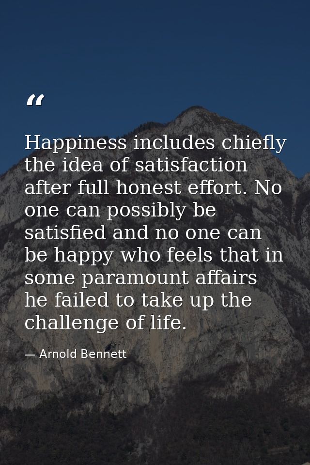 Happiness includes chiefly the idea of satisfaction after full honest effort. No one can possibly be satisfied and no on — Arnold Bennett