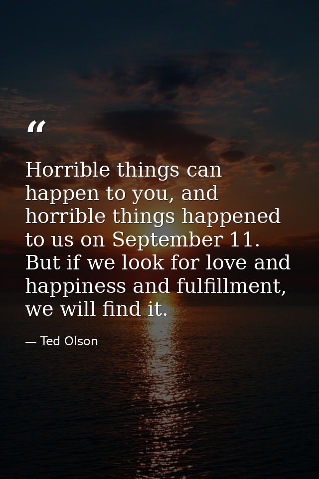 Horrible things can happen to you, and horrible things happened to us on September 11. But if we look for love and happi — Ted Olson