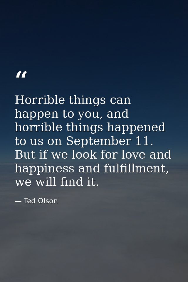 Horrible things can happen to you, and horrible things happened to us on September 11. But if we look for love and happi — Ted Olson