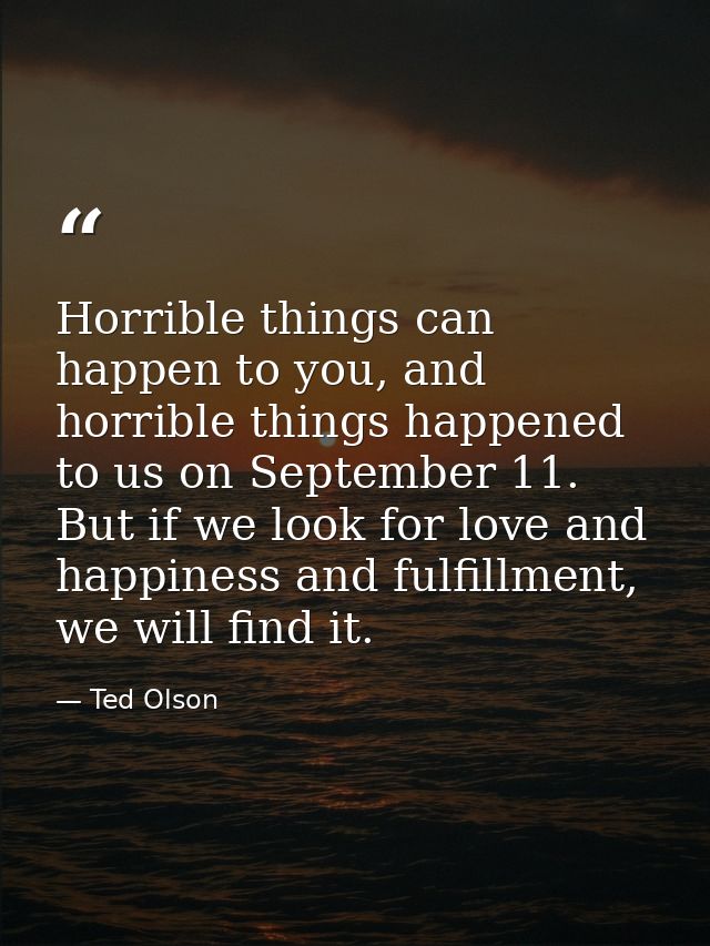Horrible things can happen to you, and horrible things happened to us on September 11. But if we look for love and happi — Ted Olson