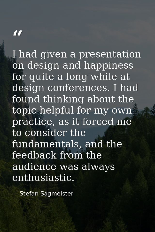 I had given a presentation on design and happiness for quite a long while at design conferences. I had found thinking ab — Stefan Sagmeister