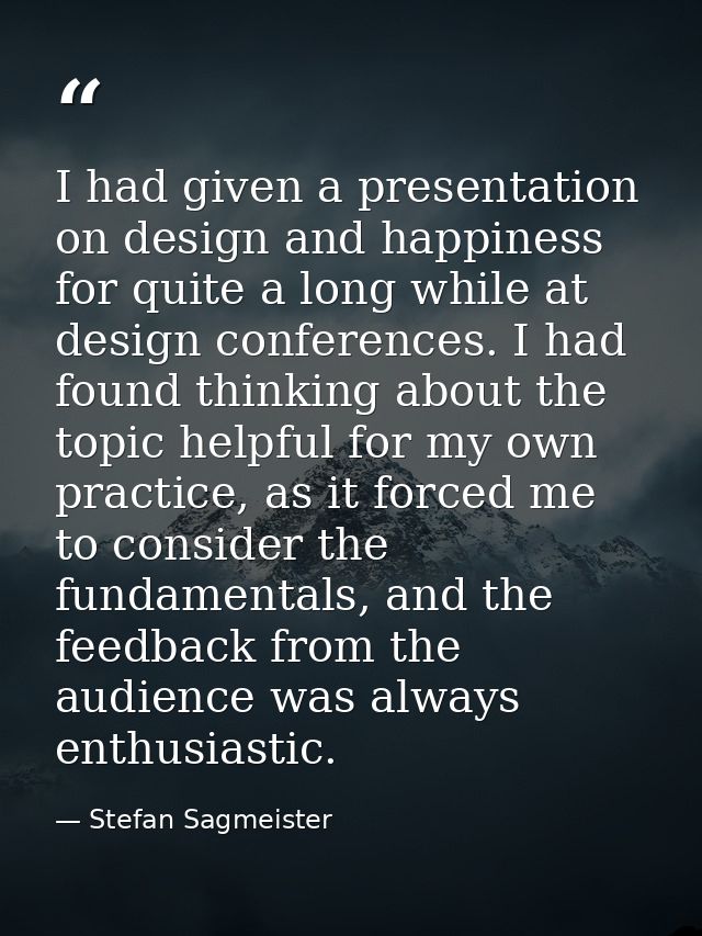 I had given a presentation on design and happiness for quite a long while at design conferences. I had found thinking ab — Stefan Sagmeister