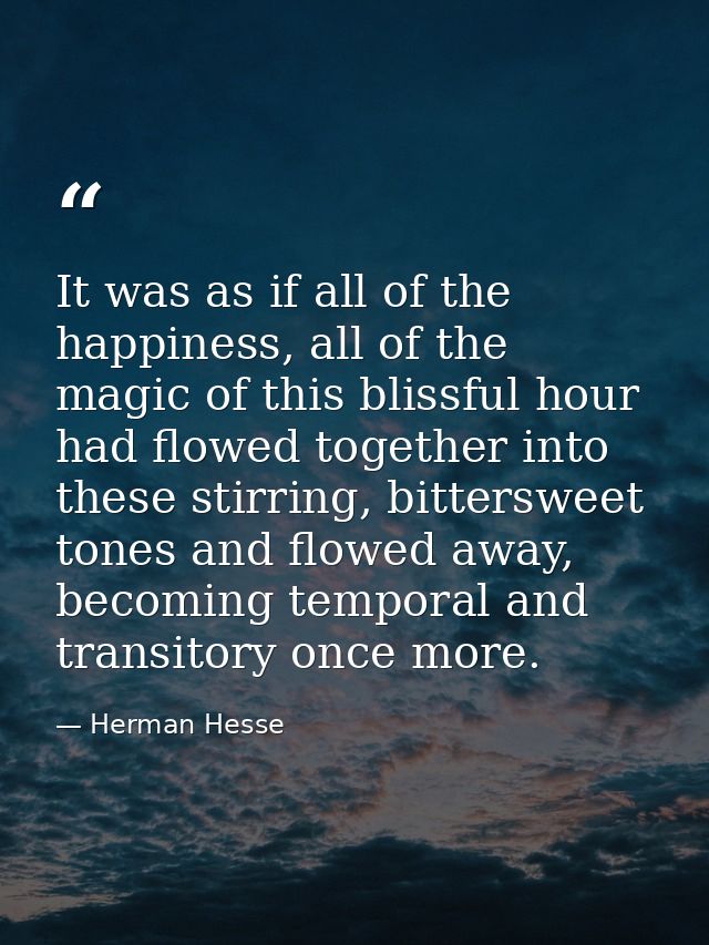 It was as if all of the happiness, all of the magic of this blissful hour had flowed together into these stirring, bitte — Herman Hesse