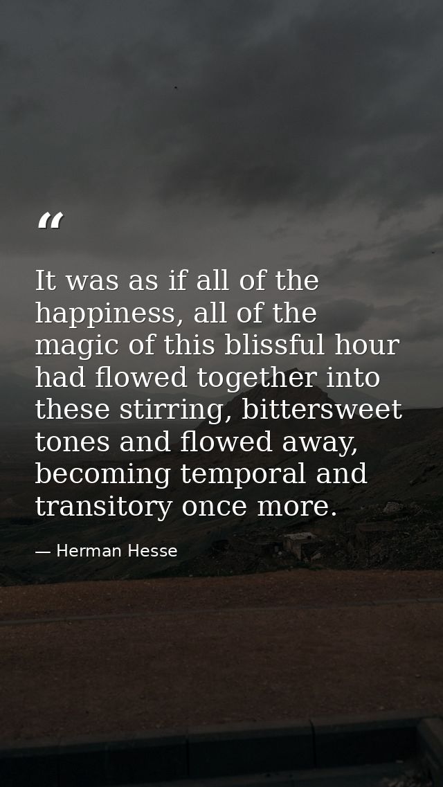 It was as if all of the happiness, all of the magic of this blissful hour had flowed together into these stirring, bitte — Herman Hesse