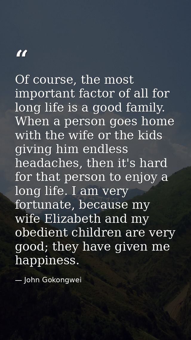 Of course, the most important factor of all for long life is a good family. When a person goes home with the wife or the — John Gokongwei