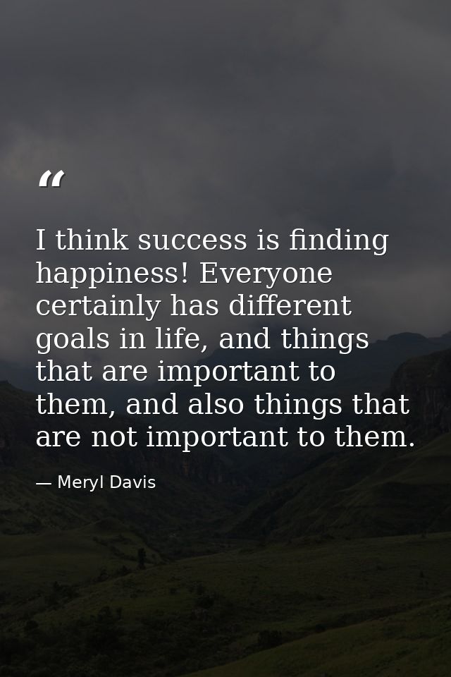 I think success is finding happiness! Everyone certainly has different goals in life, and things that are important to t — Meryl Davis