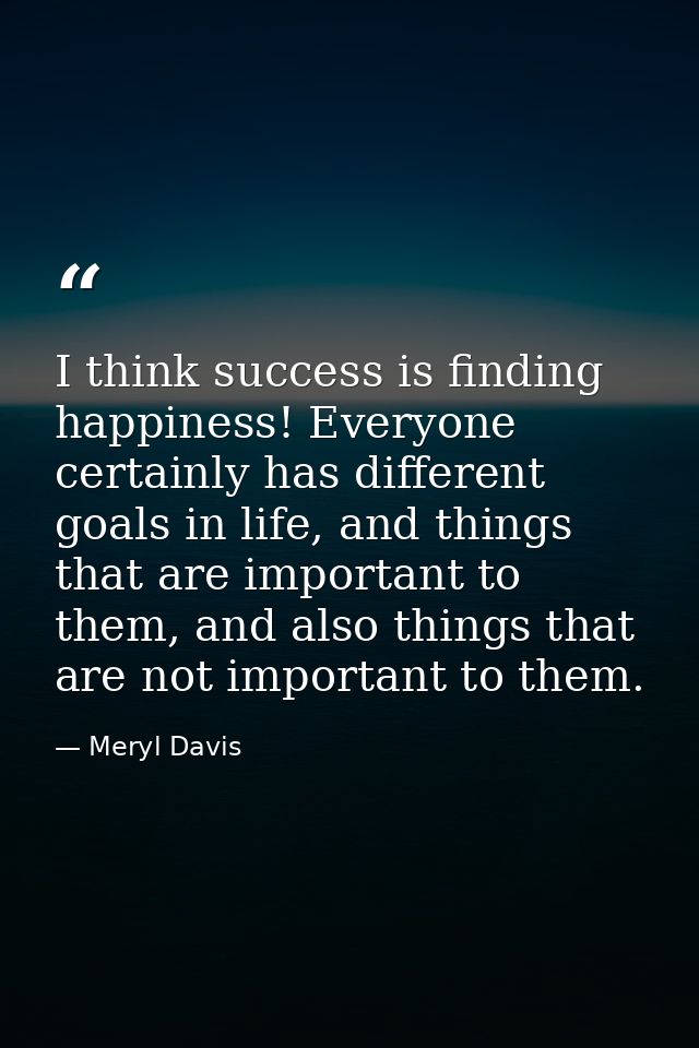 I think success is finding happiness! Everyone certainly has different goals in life, and things that are important to t — Meryl Davis