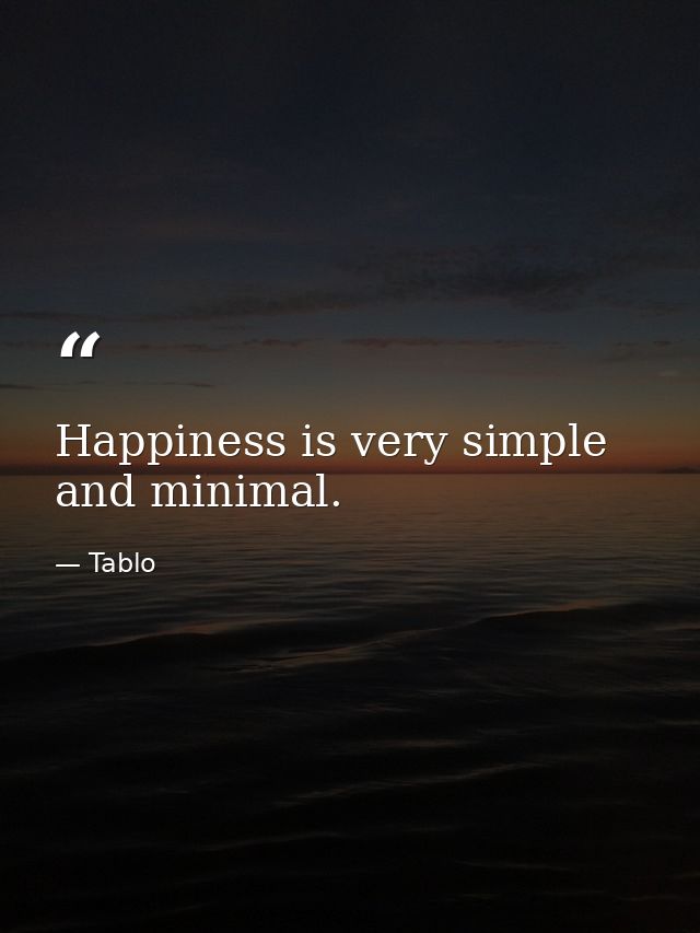 Happiness is very simple and minimal. — Tablo