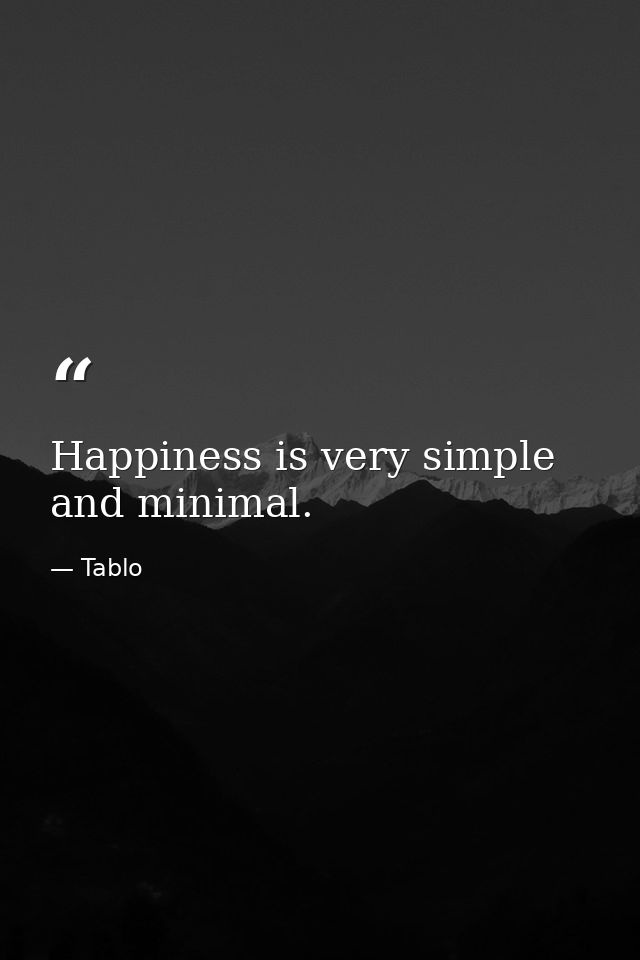 Happiness is very simple and minimal. — Tablo