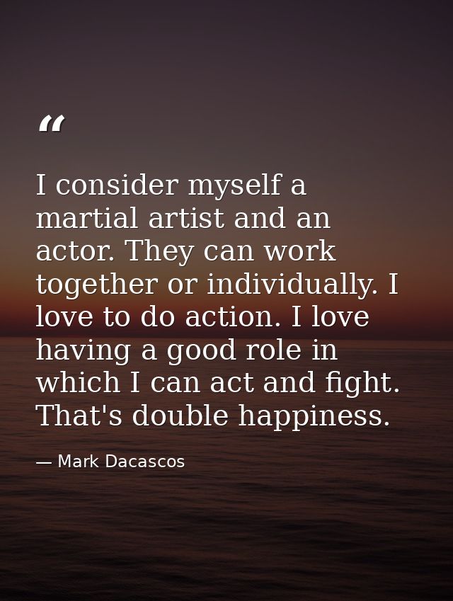 I consider myself a martial artist and an actor. They can work together or individually. I love to do action. I love hav — Mark Dacascos