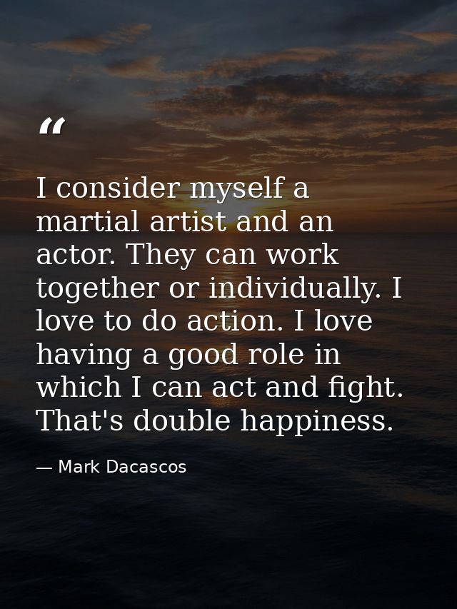 I consider myself a martial artist and an actor. They can work together or individually. I love to do action. I love hav — Mark Dacascos