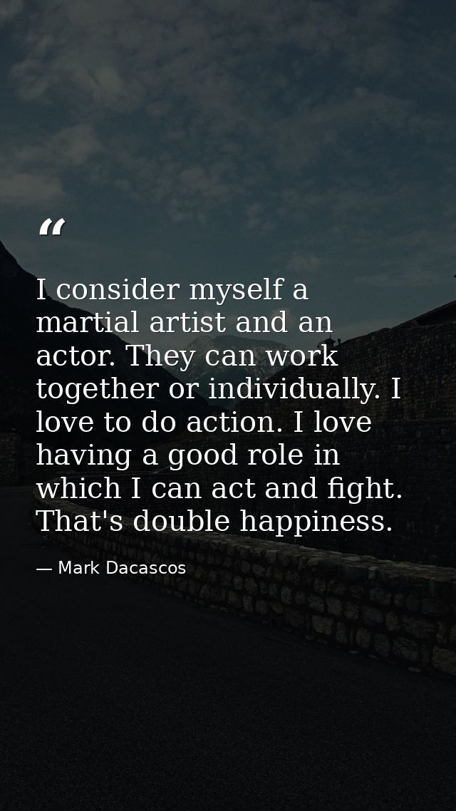 I consider myself a martial artist and an actor. They can work together or individually. I love to do action. I love hav — Mark Dacascos