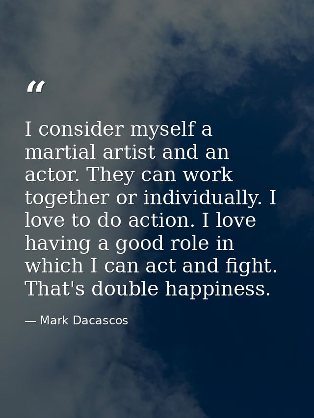 I consider myself a martial artist and an actor. They can work together or individually. I love to do action. I love hav — Mark Dacascos
