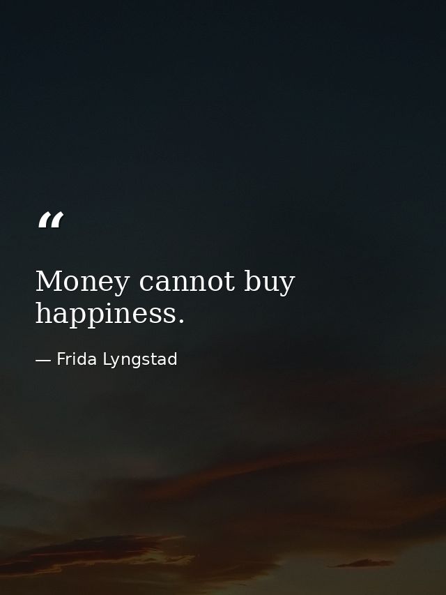 Money cannot buy happiness. — Frida Lyngstad