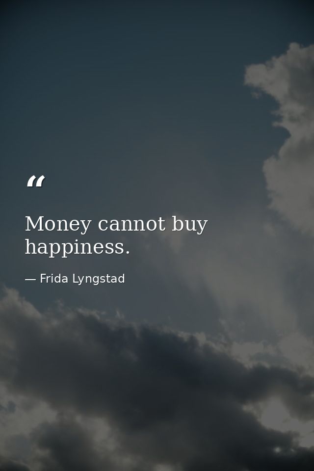 Money cannot buy happiness. — Frida Lyngstad