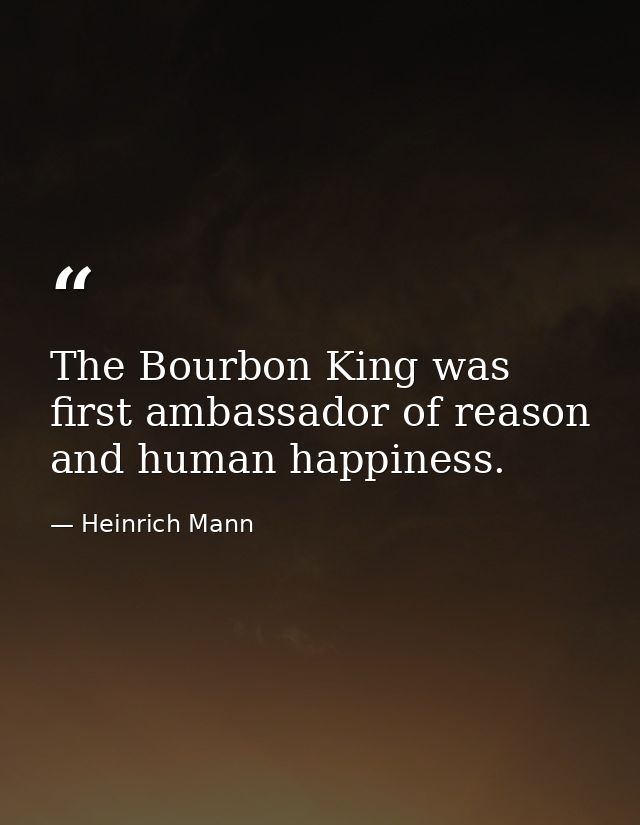 The Bourbon King was first ambassador of reason and human happiness. — Heinrich Mann