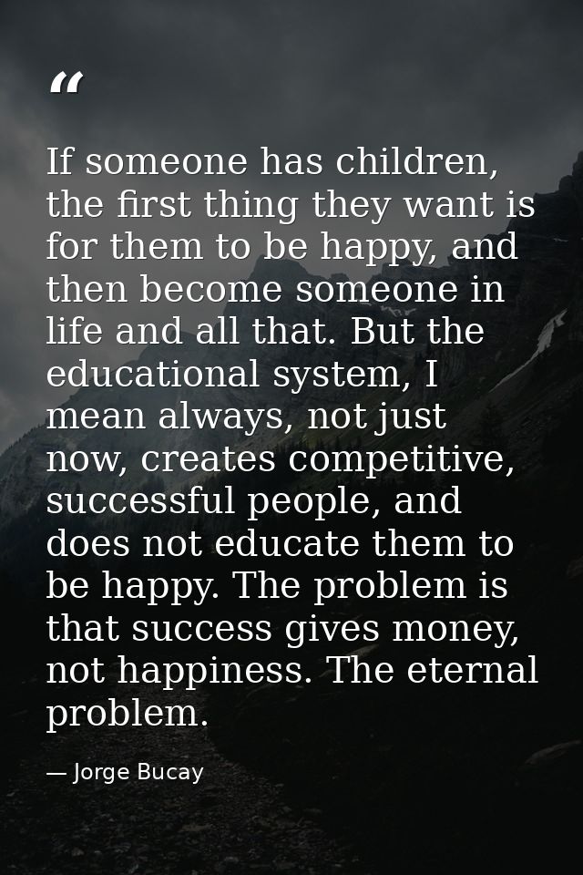 If someone has children, the first thing they want is for them to be happy, and then become someone in life and all that — Jorge Bucay