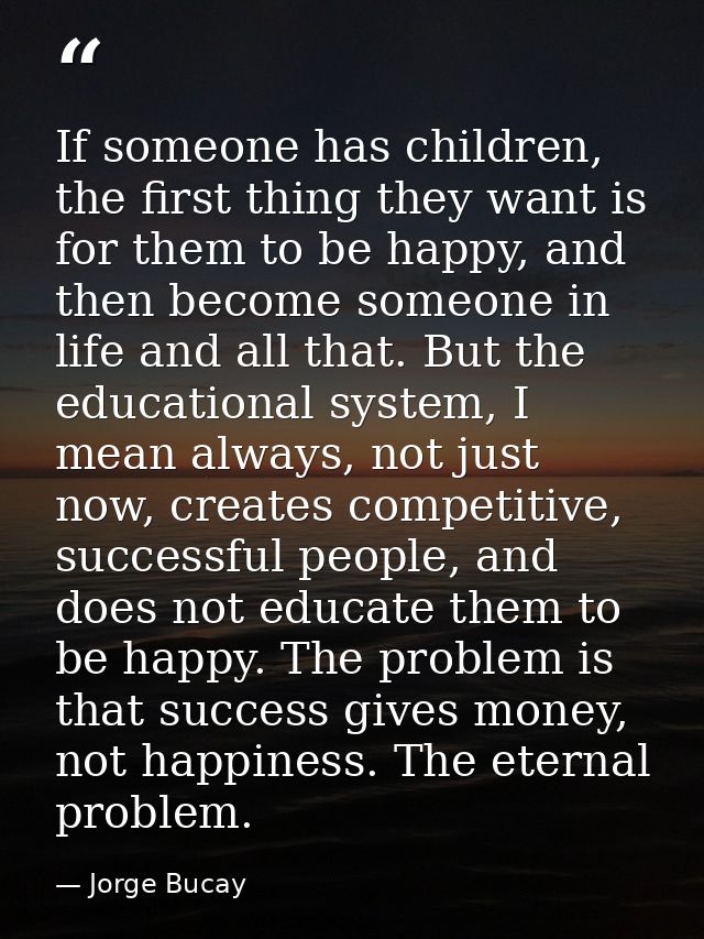 If someone has children, the first thing they want is for them to be happy, and then become someone in life and all that — Jorge Bucay