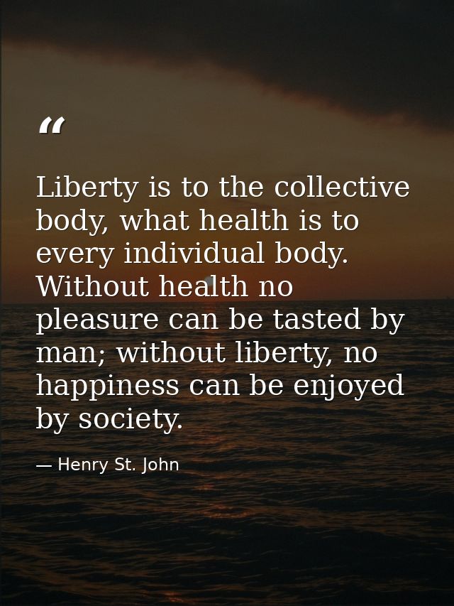 Liberty is to the collective body, what health is to every individual body. Without health no pleasure can be tasted by  — Henry St. John
