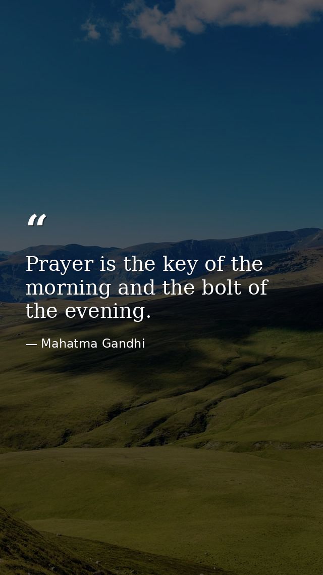 Prayer is the key of the morning and the bolt of the evening. — Mahatma Gandhi