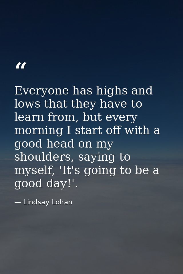 Everyone has highs and lows that they have to learn from, but every morning I start off with a good head on my shoulders — Lindsay Lohan