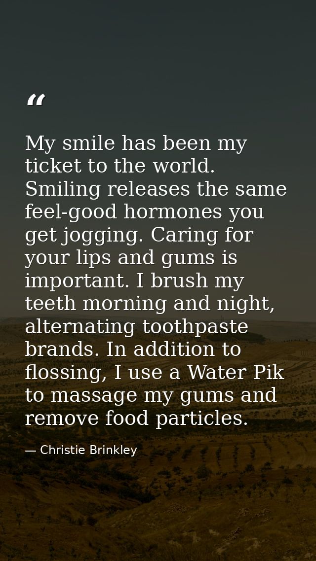 My smile has been my ticket to the world. Smiling releases the same feel-good hormones you get jogging. Caring for your  — Christie Brinkley