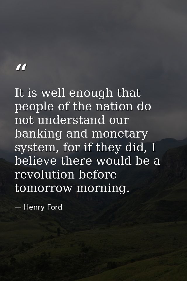 It is well enough that people of the nation do not understand our banking and monetary system, for if they did, I believ — Henry Ford