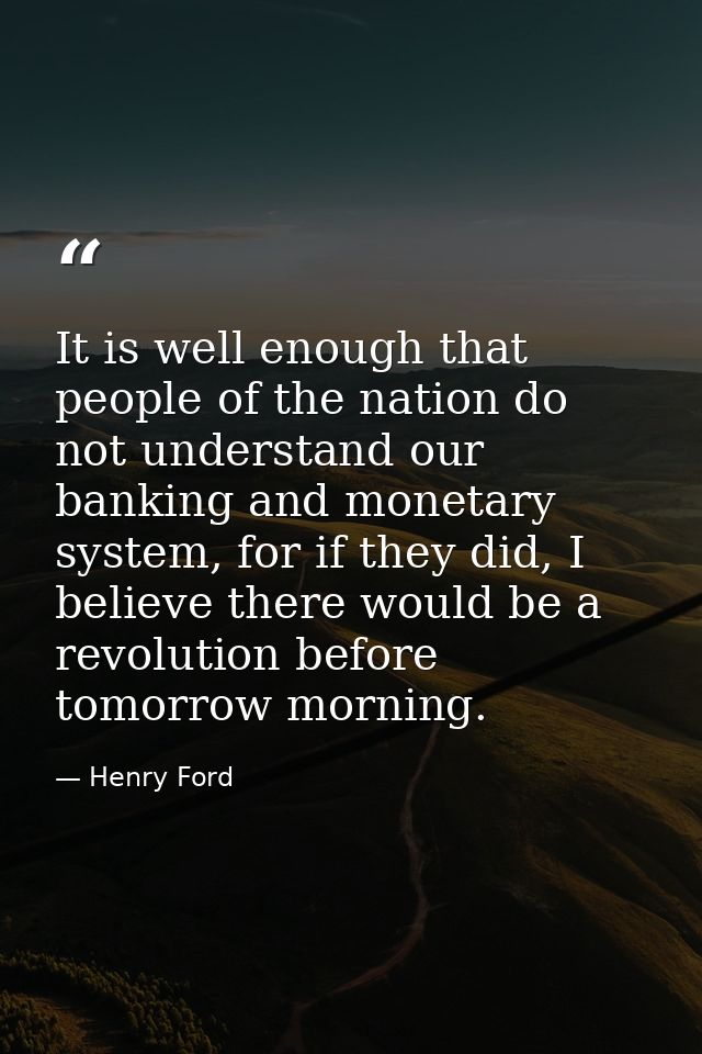 It is well enough that people of the nation do not understand our banking and monetary system, for if they did, I believ — Henry Ford