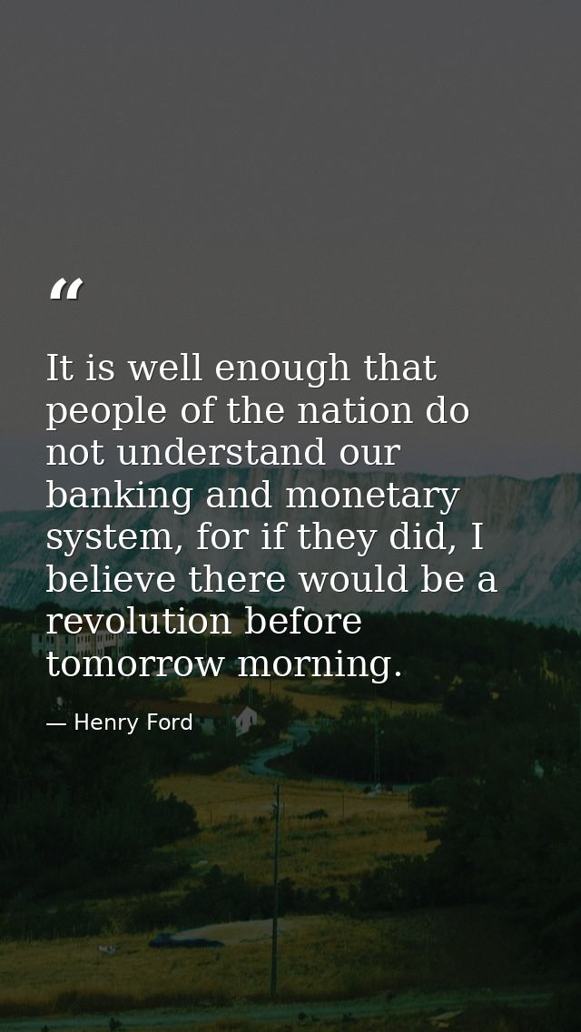 It is well enough that people of the nation do not understand our banking and monetary system, for if they did, I believ — Henry Ford