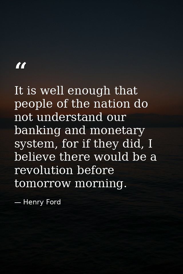 It is well enough that people of the nation do not understand our banking and monetary system, for if they did, I believ — Henry Ford