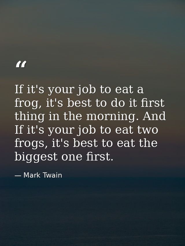 If it's your job to eat a frog, it's best to do it first thing in the morning. And If it's your job to eat two frogs, it — Mark Twain
