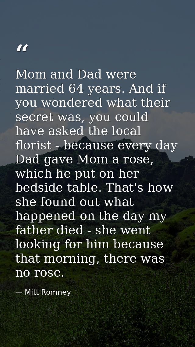 Mom and Dad were married 64 years. And if you wondered what their secret was, you could have asked the local florist - b — Mitt Romney